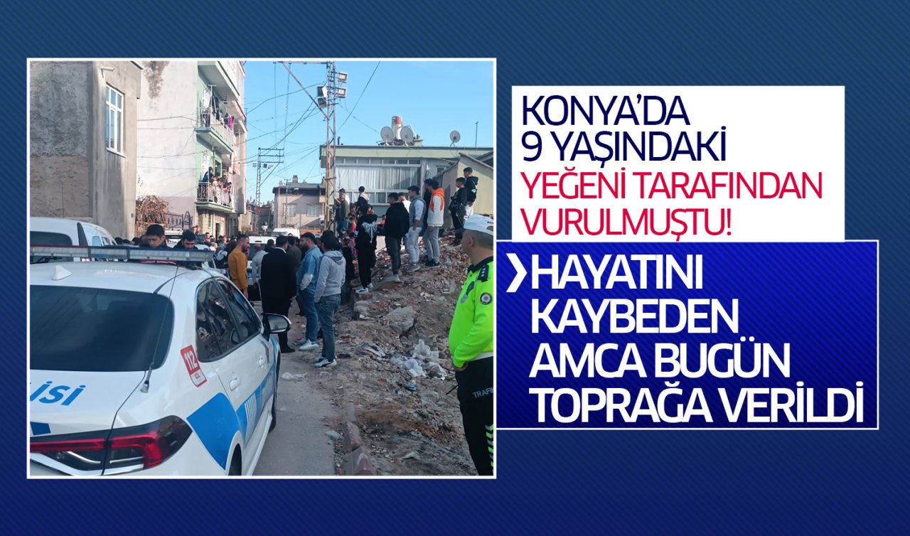 Konya’da 9 yaşındaki yeğeni tarafından öldürülen amca toprağa verildi!