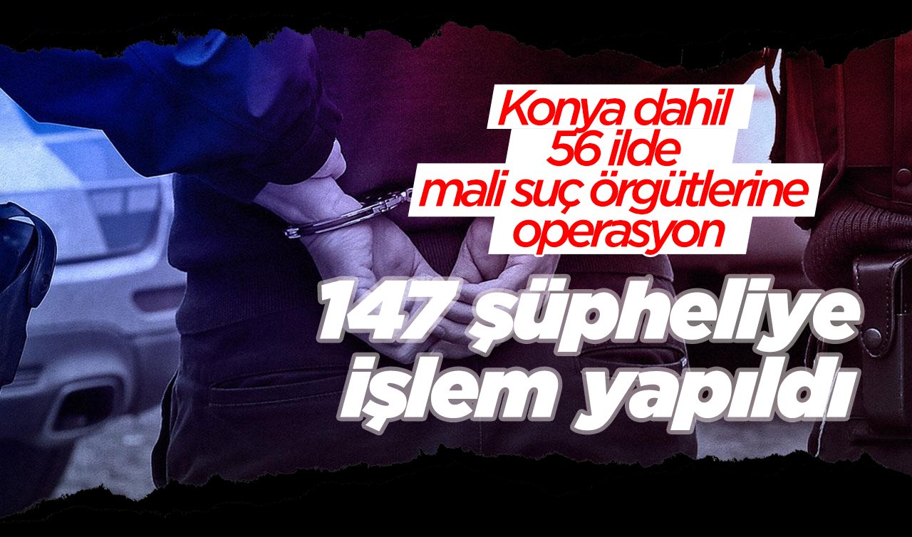 Konya dahil 56 ilde mali suç örgütlerine operasyon; 147 şüpheliye işlem yapıldı