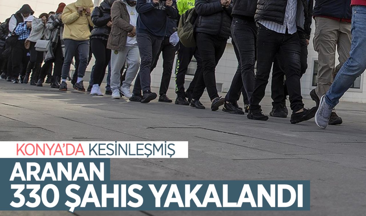 Konya’da aranan 330 şahıs yakalandı!