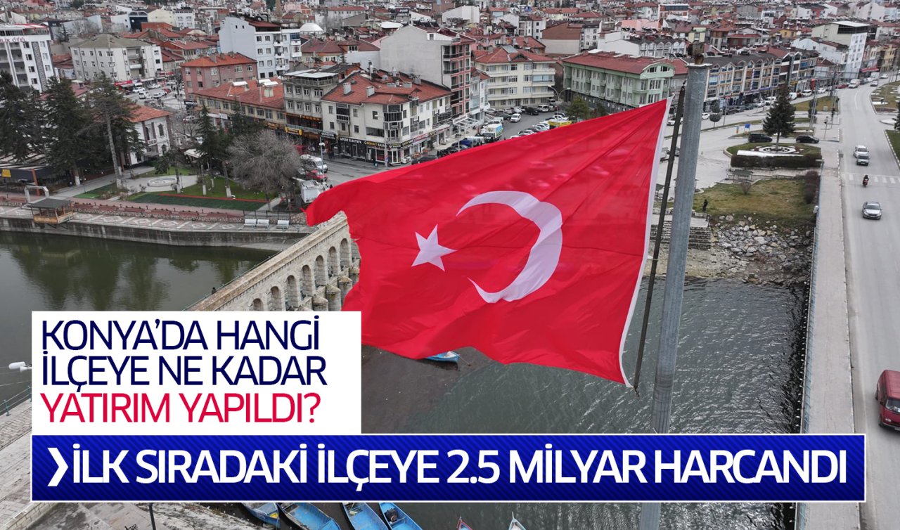 Konya’da hangi ilçeye ne kadar yatırım yapıldı? İlk sıradaki ilçeye 2.5 milyar harcandı
