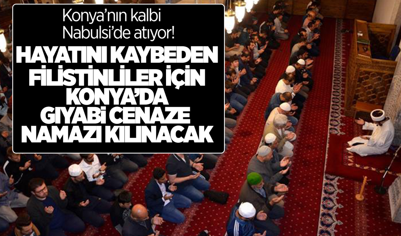 Konya’nın kalbi Nabulsi’de atıyor! Hayatını kaybeden 112 Filistinli için Konya’da Gıyabi Cenaze Namazı kılınacak!