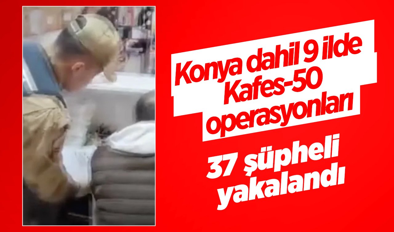 Konya dahil 9 ilde Kafes-50 operasyonları: 37 şüpheli yakalandı
