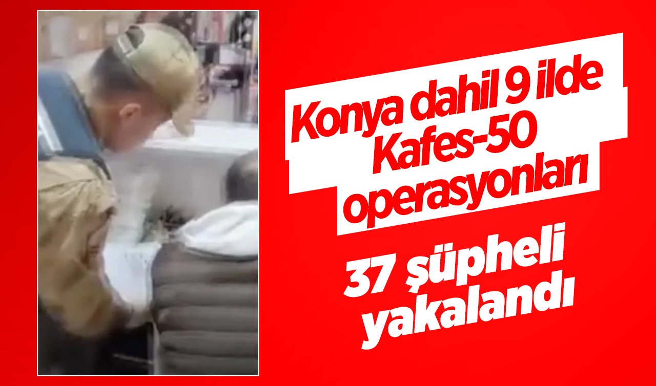  Konya dahil 9 ilde Kafes-50 operasyonları: 37 şüpheli yakalandı