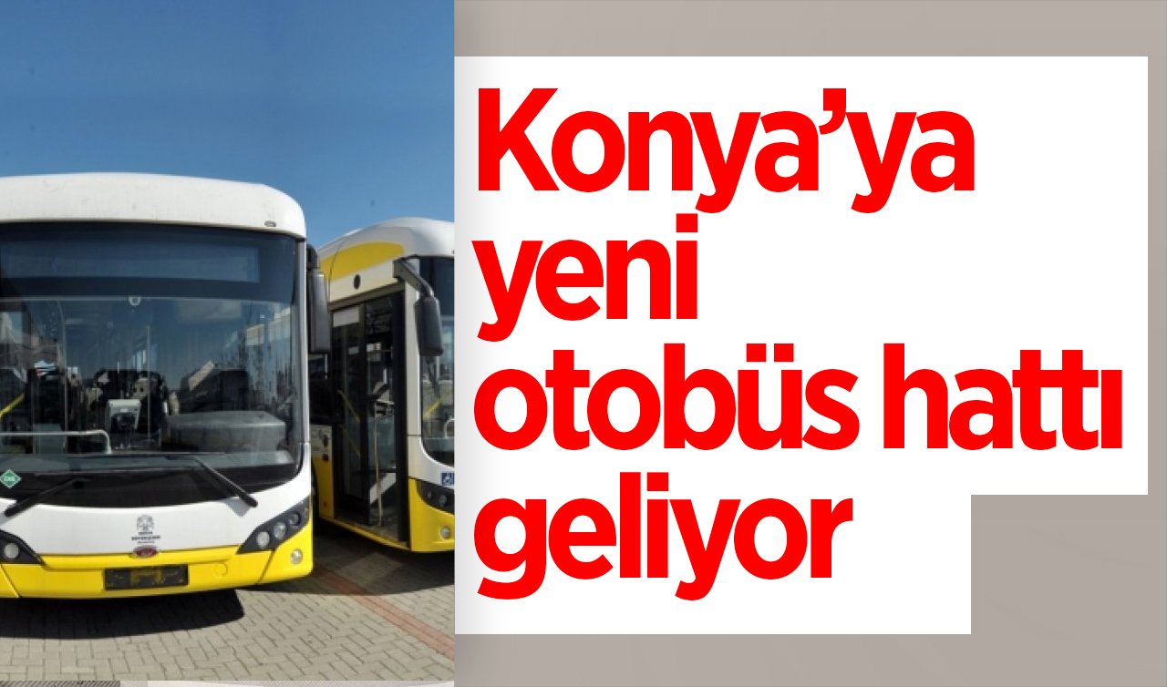 DUYURU YAPILDI! Konya’ya yeni otobüs hattı geliyor: İşte sefer tarihi ve güzergâhları