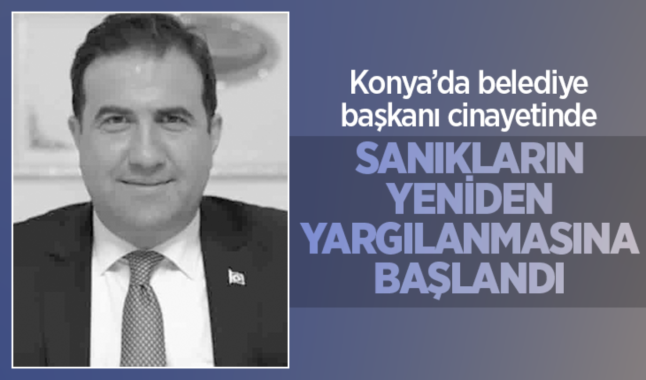 Konya’daki belediye başkanı cinayetinde sanıkların yeniden yargılanmasına başlandı
