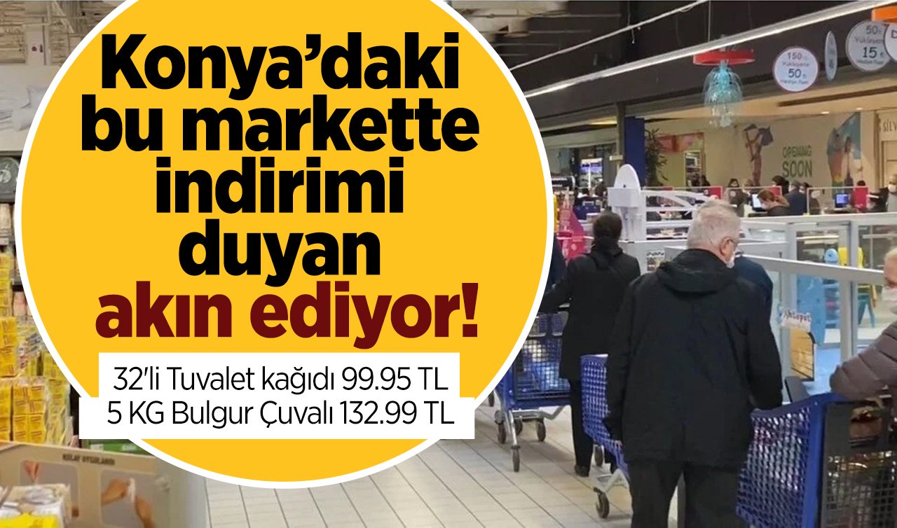Konya’daki bu markette indirimi duyan akın ediyor: 5 gün geçerli! 32’li Tuvalet kağıdı 99.95 TL, 5 KG Bulgur Çuvalı 132.99 TL