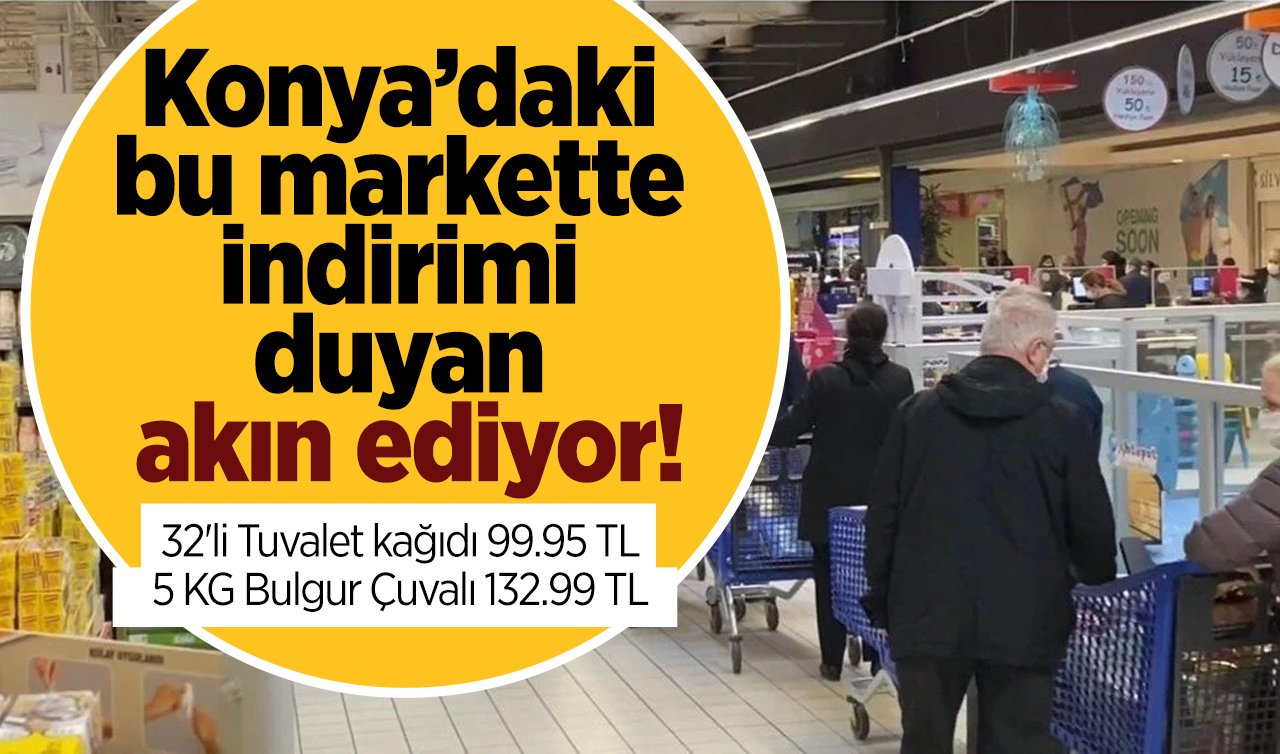  Konya’daki bu markette indirimi duyan akın ediyor: 5 gün geçerli! 32’li Tuvalet kağıdı 99.95 TL, 5 KG Bulgur Çuvalı 132.99 TL