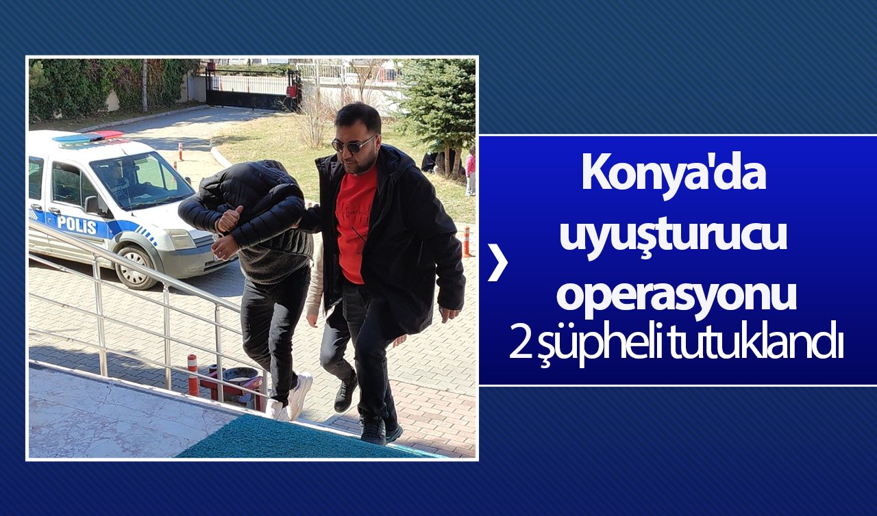 Konya’da uyuşturucu operasyonu: 2 şüpheli tutuklandı