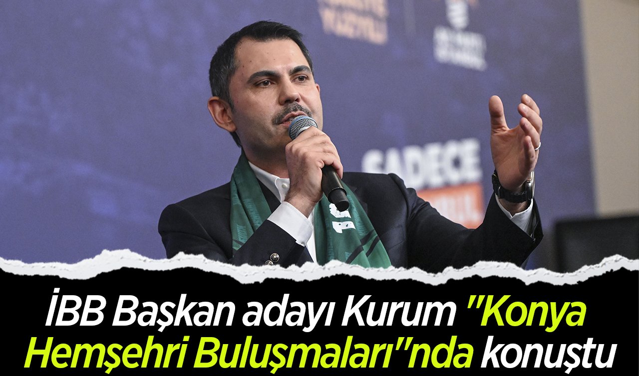 İBB Başkan adayı Kurum “Konya Hemşehri Buluşmaları“nda konuştu