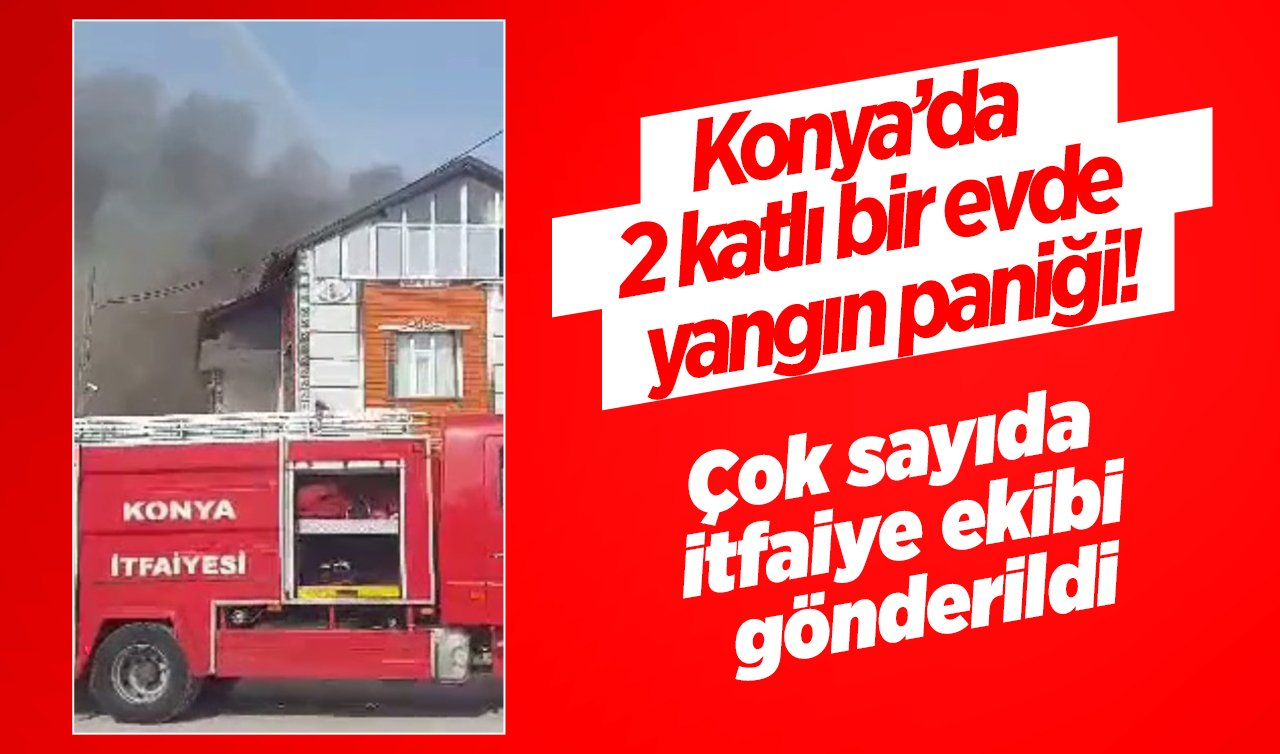 Konya’da bir evde yangın paniği! Çok sayıda itfaiye ekibi gönderildi