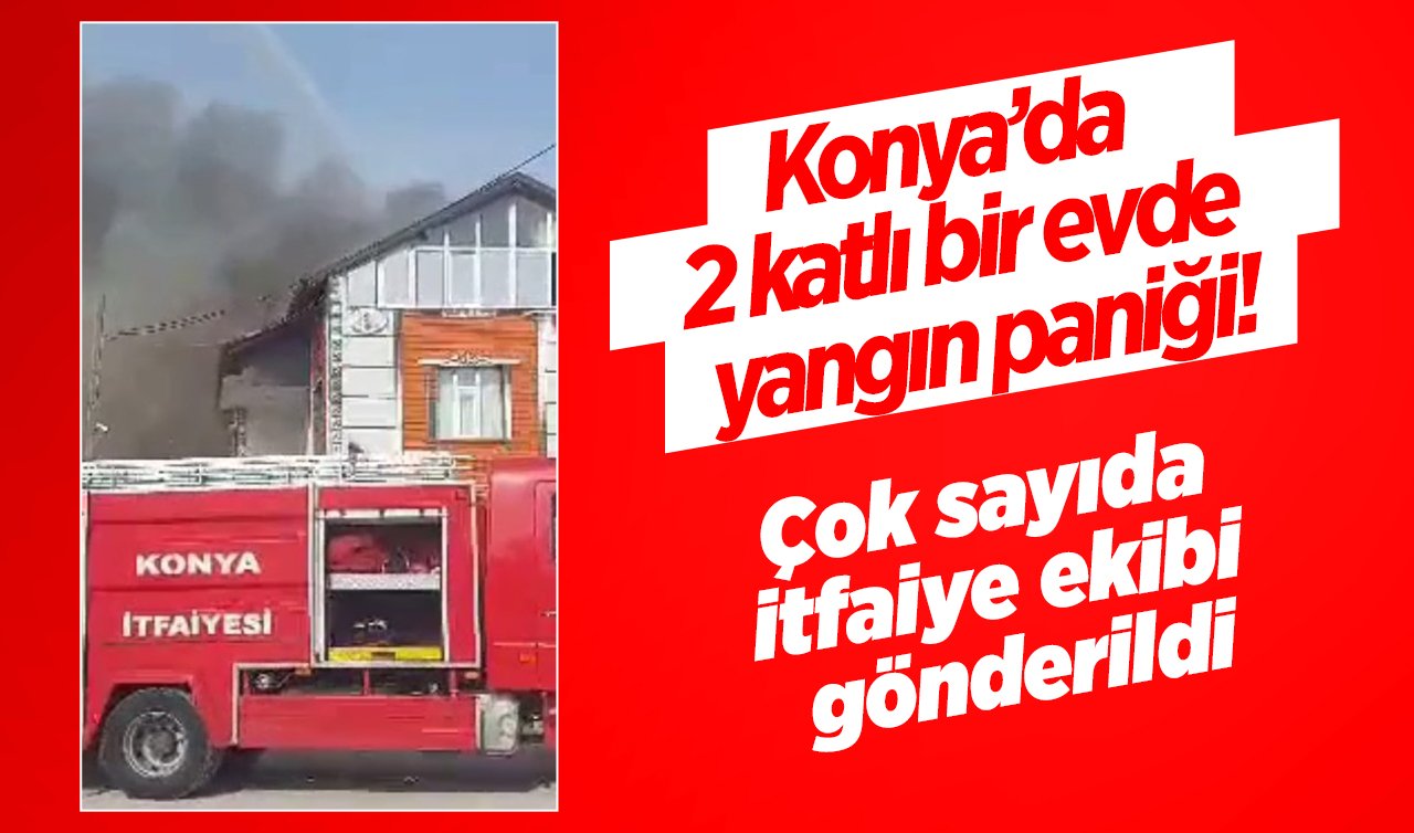 Konya’da bir evde yangın paniği! Çok sayıda itfaiye ekibi gönderildi