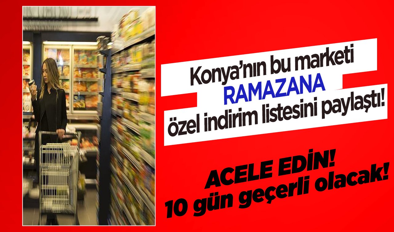 Konya’nın bu marketi Ramazana özel indirim listesini paylaştı! ACELE EDİN! 10 gün geçerli olacak