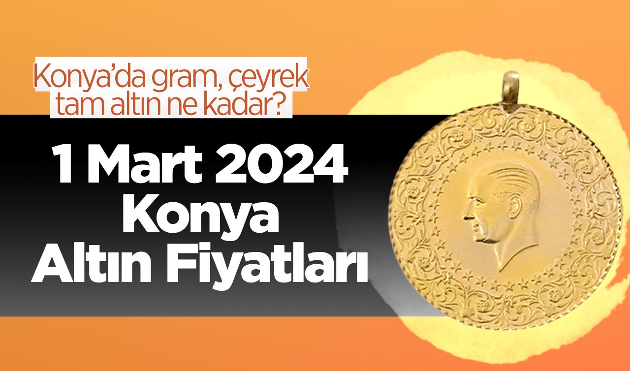 1 Mart Konya Altın Fiyatları | Konya’da gram, çeyrek, tam altın ne kadar?