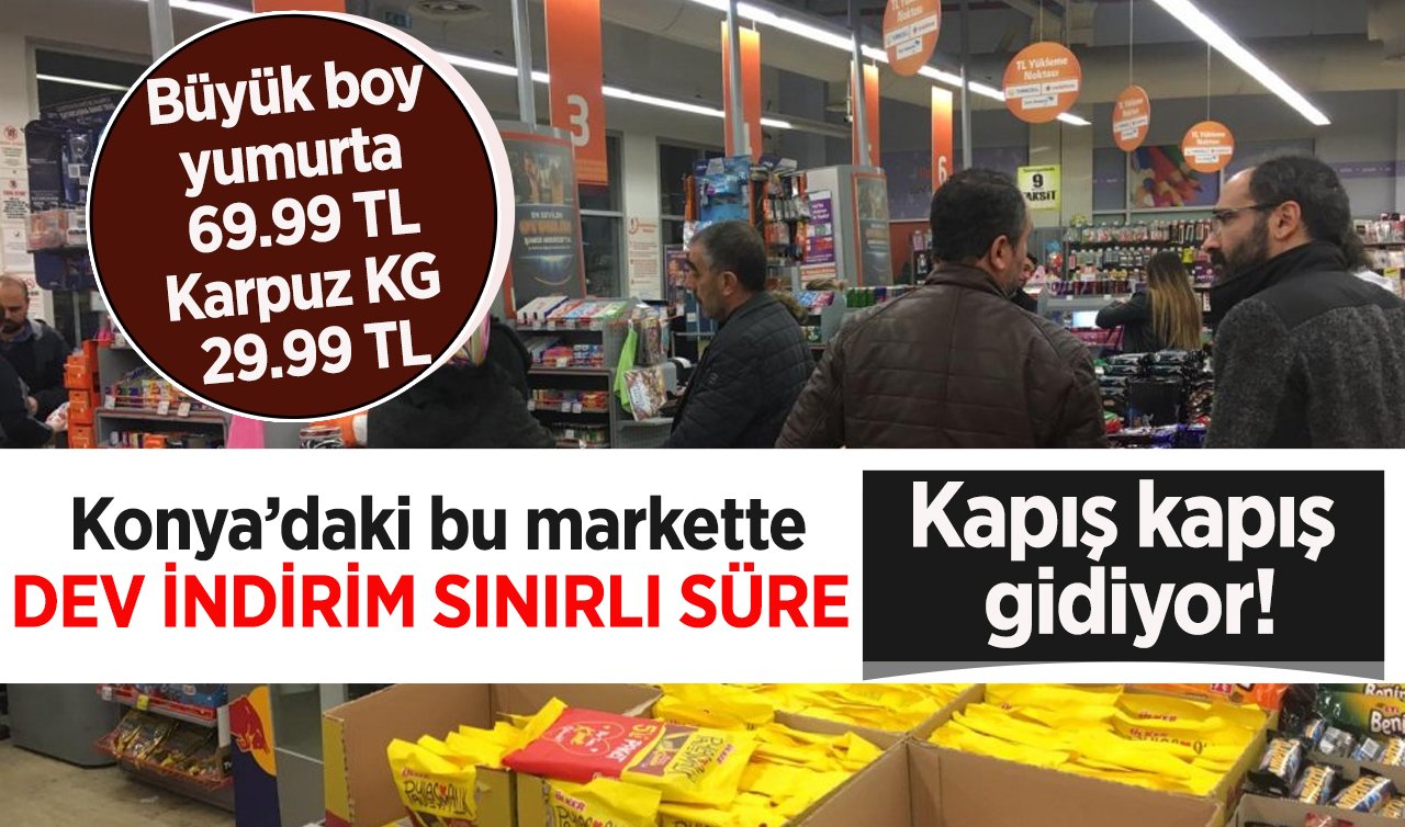 Kapış kapış gidiyor! Konya’daki bu markette dev indirim sınırlı süre!  Büyük boy yumurta 69.99 TL, Karpuz KG 29.99 TL..
