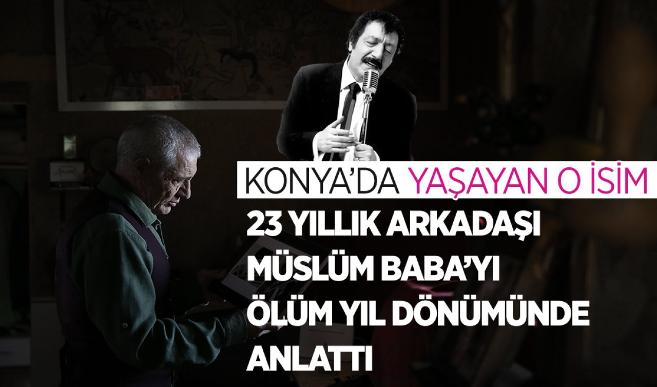 Konya’da yaşayan o isim 23 yıllık arkadaşı Müslüm Baba’yı ölüm yıl dönümünde anlattı