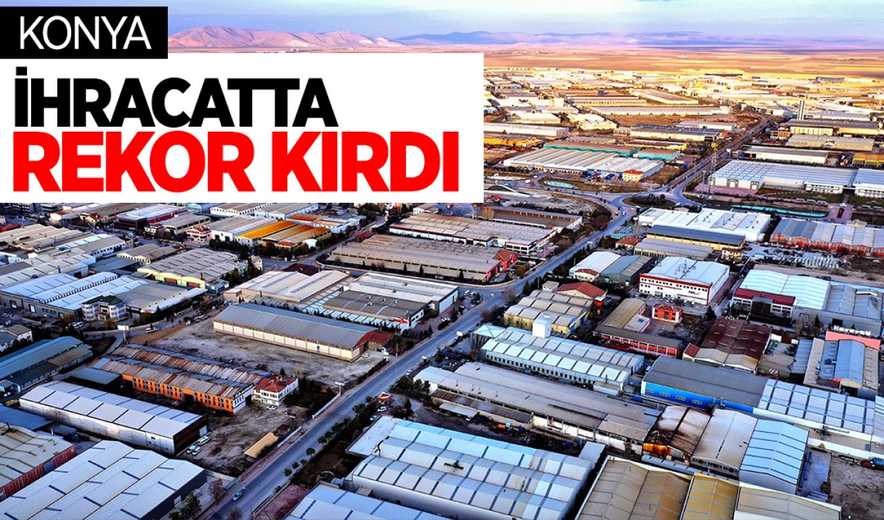 Konya İhracatta rekor kırdı! 