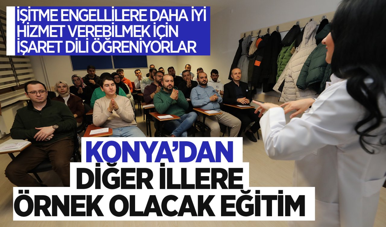 Konya’dan diğer illere örnek olacak eğitim! İşitme engellilere daha iyi hizmet verebilmek için işaret dili öğreniyorlar