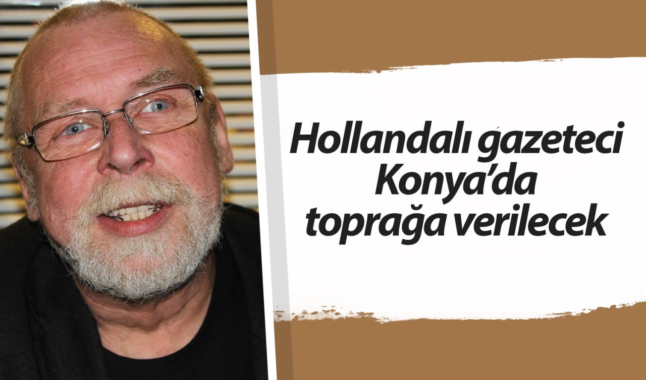 Hollandalı gazeteci Konya’da toprağa verilecek 