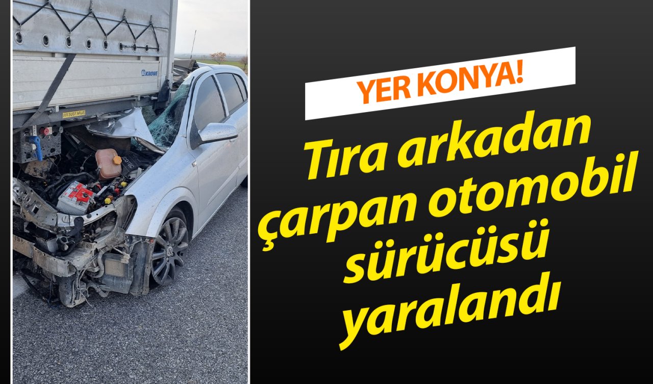 YER KONYA! Tıra arkadan çarpan otomobil sürücüsü yaralandı
