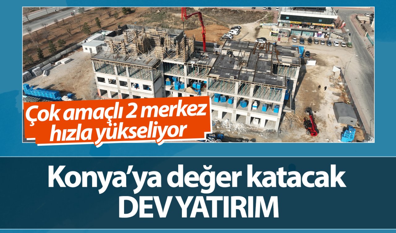 Konya’ya değer katacak dev yatırım! Çok amaçlı 2 merkez hızla yükseliyor