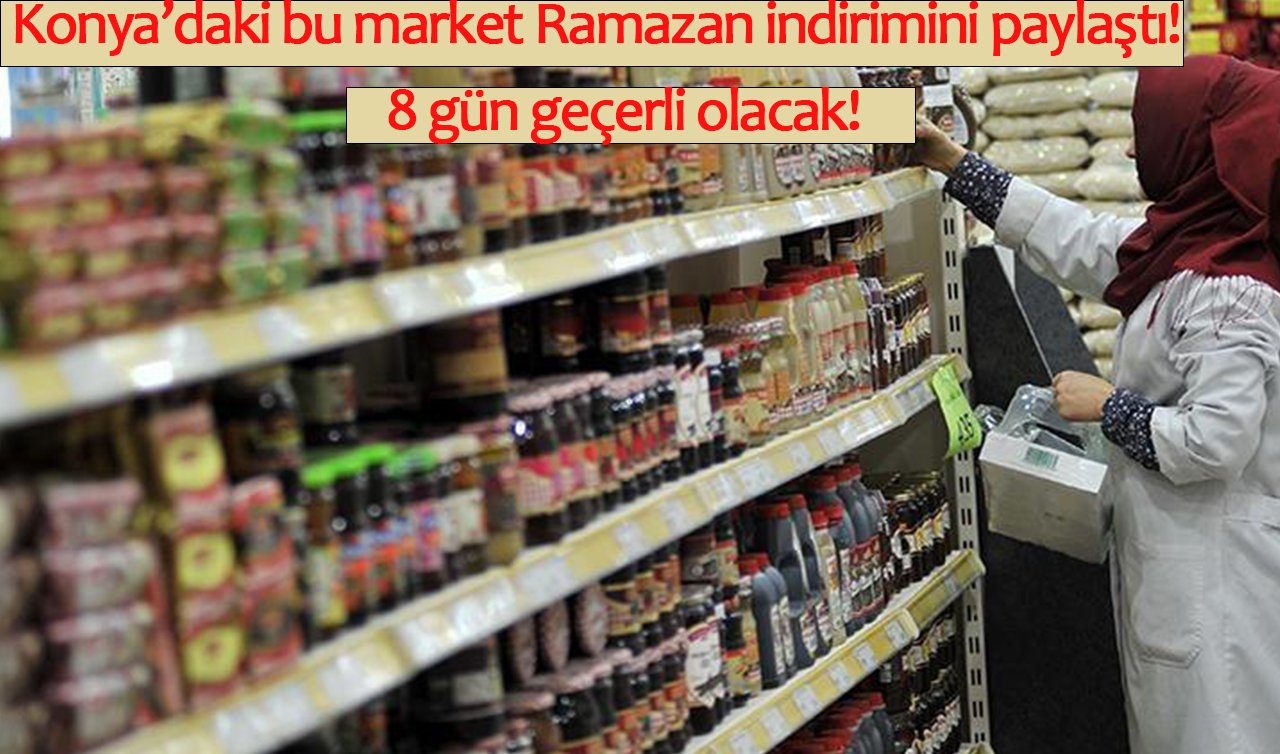 Konya’daki bu market Ramazan indirimlerine erken başladı! 8 gün geçerli olacak! ACELE EDİN