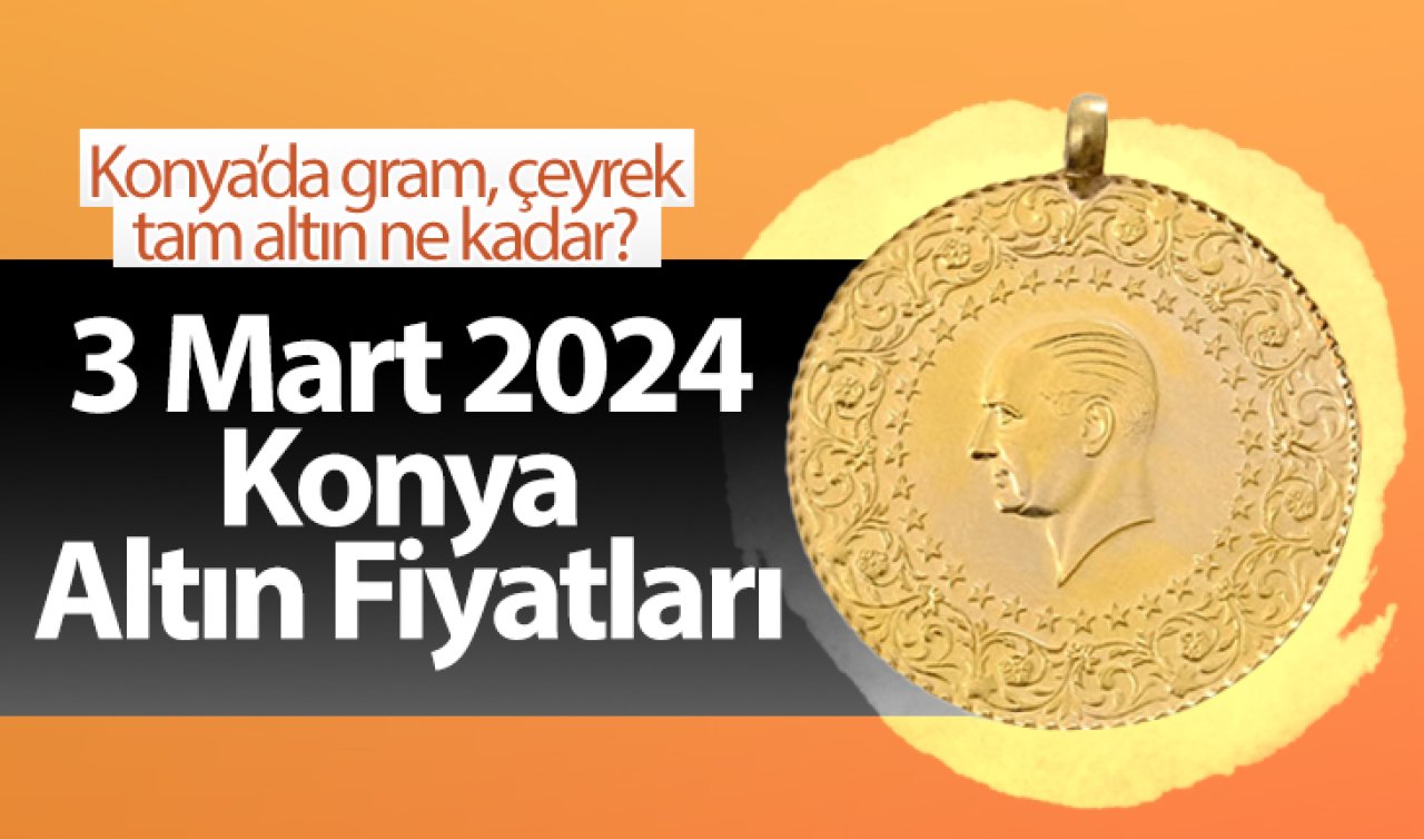 3 Mart Konya Altın Fiyatları | Konya’da gram, çeyrek, tam altın ne kadar?