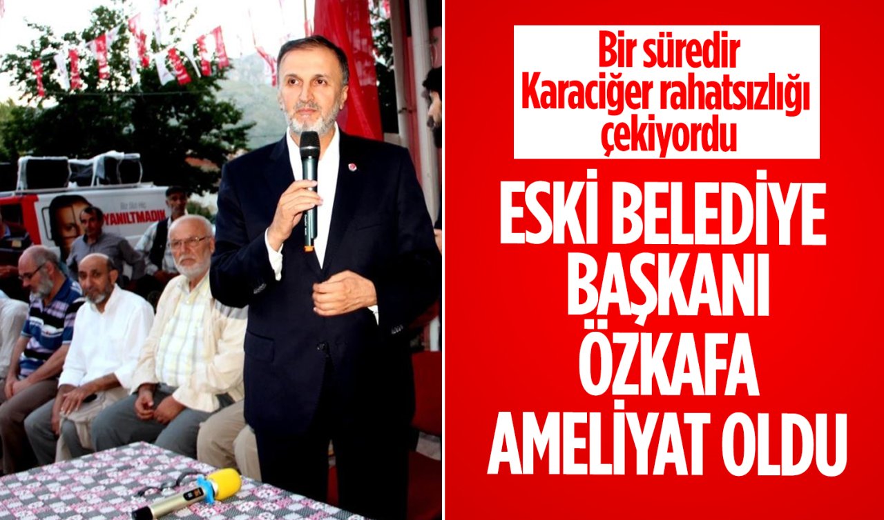 Karaciğer rahatsızlığı çeken Eski Konya Büyükşehir Belediye Başkanı Özkafa ameliyat oldu