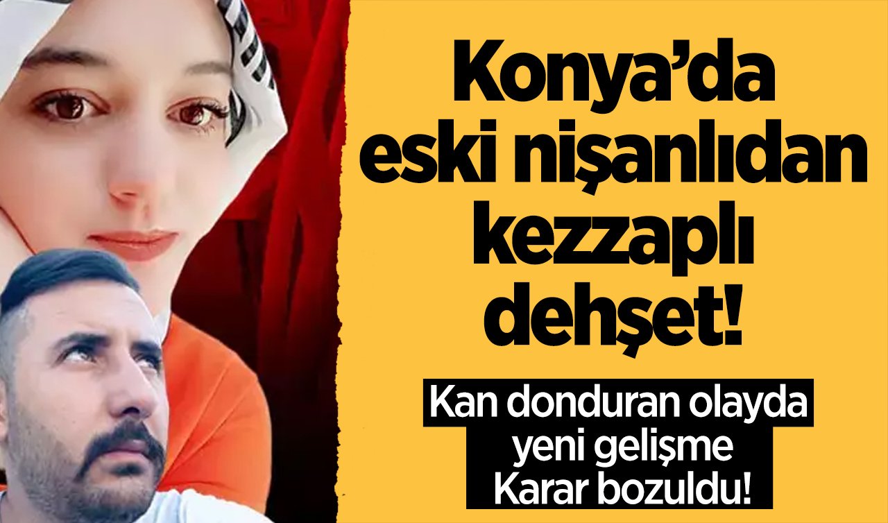 Konya’da eski nişanlıdan kezzaplı dehşet!  Kan donduran olayda yeni gelişme: Karar bozuldu!