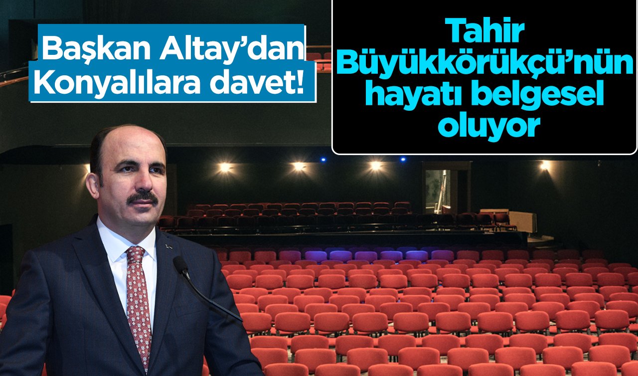 Başkan Altay’dan Konyalılara davet!  Tahir Büyükkörükçü’nün hayatı belgesel oluyor: Tarih ve saat verildi