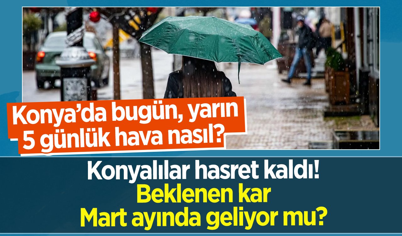 SON DAKİKA HAVA DURUMU | Konyalılar hasret kaldı! Beklenen kar Mart ayında geliyor mu? Konya’da bugün, yarın, 5 günlük hava nasıl? 