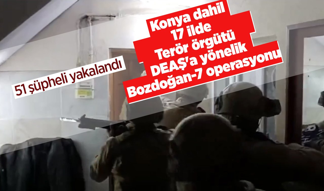 Konya dahil 17 ilde Terör örgütü DEAŞ’a yönelik Bozdoğan-7 operasyonu: 51 şüpheli yakalandı