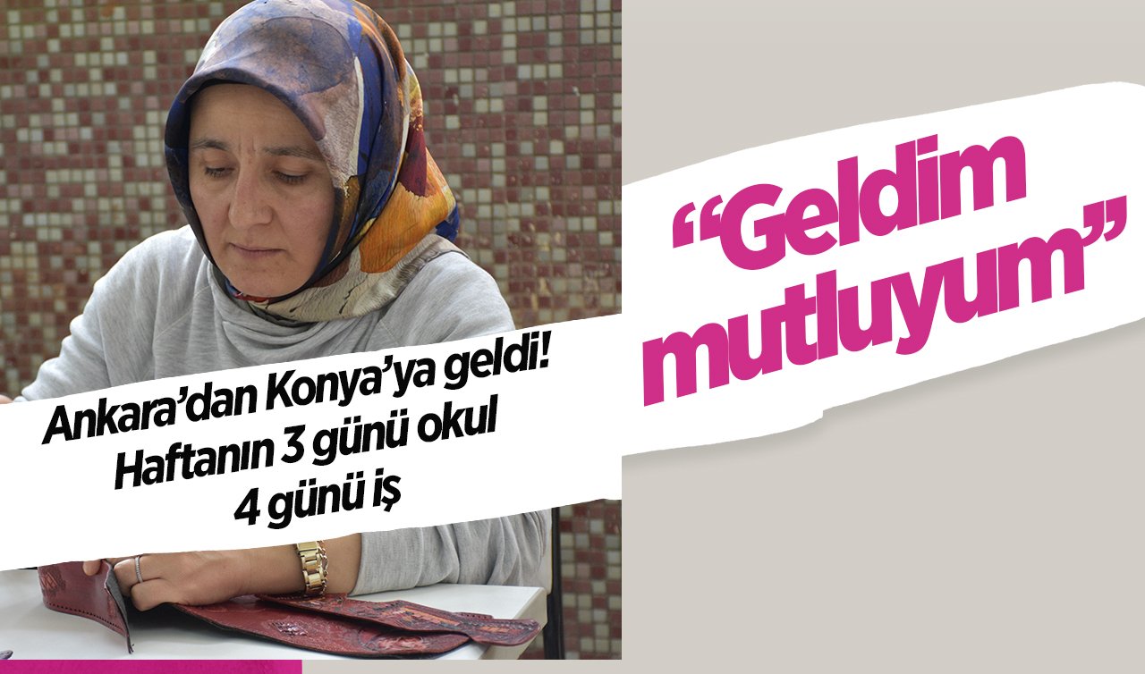 Ankara’dan Konya’ya geldi! Haftanın 3 günü okul 4 günü iş: “Geldim mutluyum’’