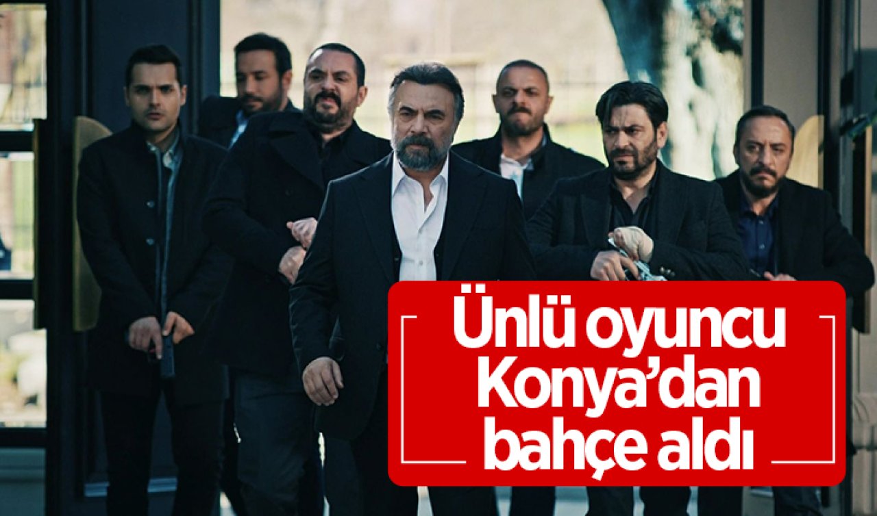Ünlü oyuncu Konya’dan bahçe aldı! EDHO hayranları yakından tanır