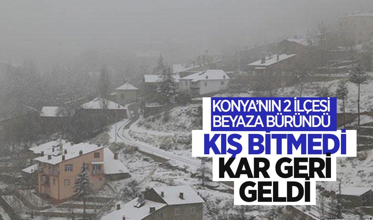 Kış bitmedi kar geri geldi! Konya’nın 2 ilçesi beyaza büründü