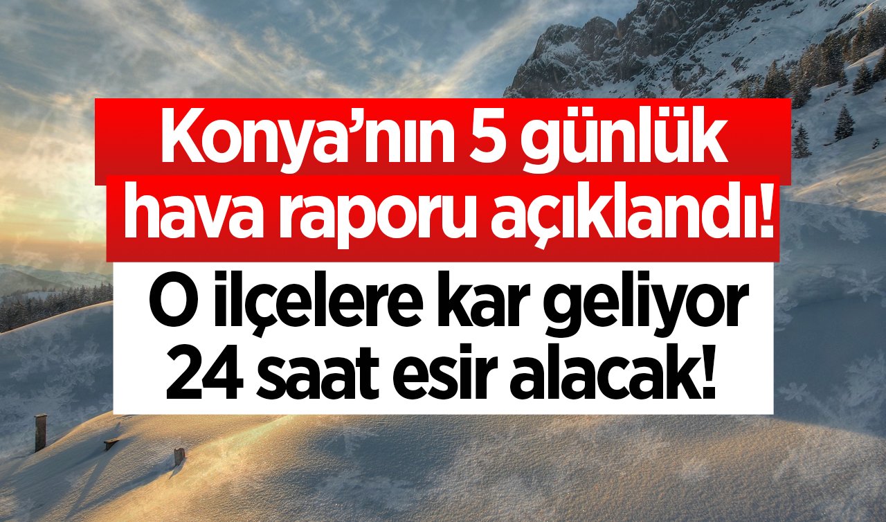 Konya’nın 5 günlük hava raporu açıklandı! O ilçelere kar geliyor: 24 saat esir alacak! 