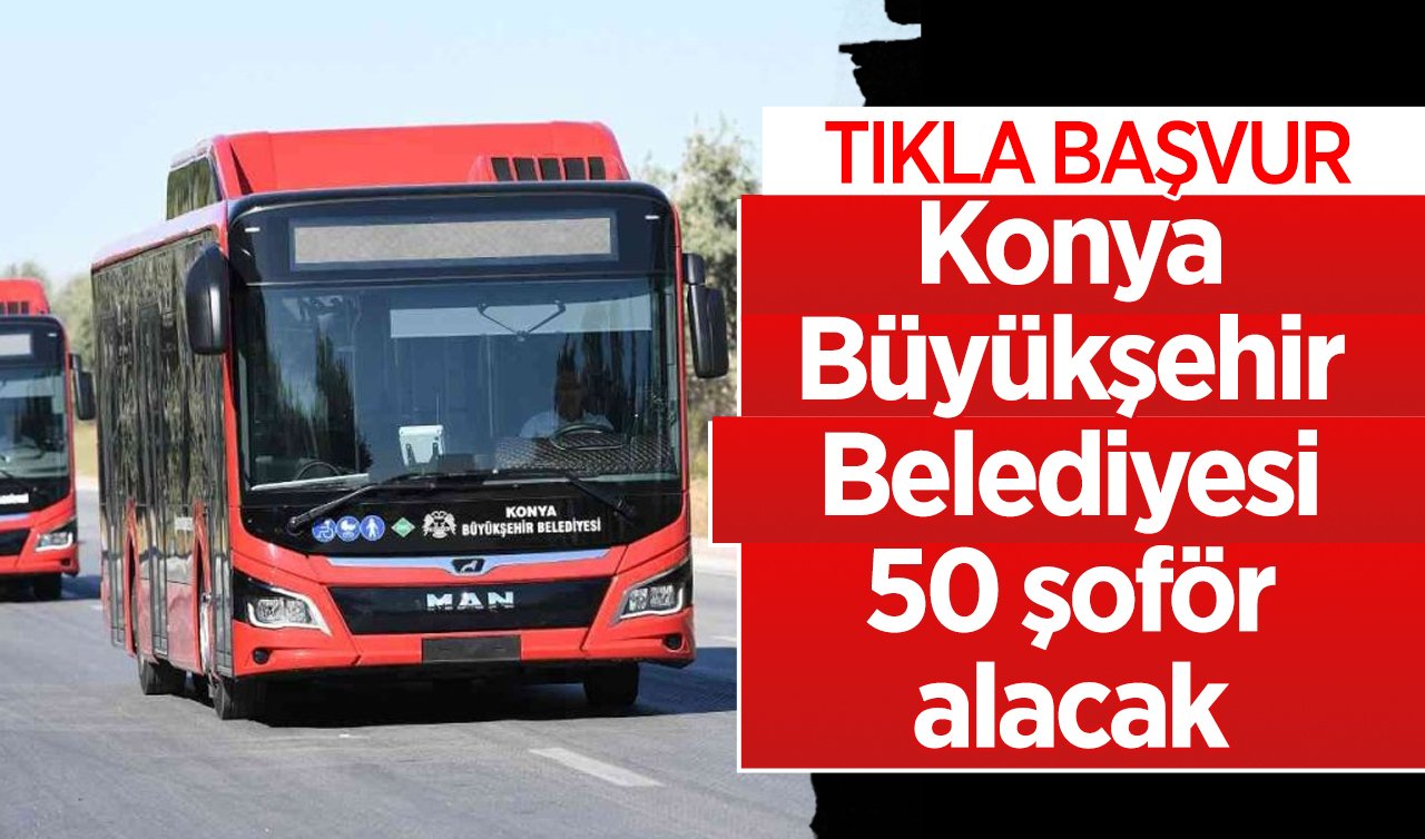 Lise mezunu olmak yetiyor! Konya Büyükşehir Belediyesi 50 şoför alacak