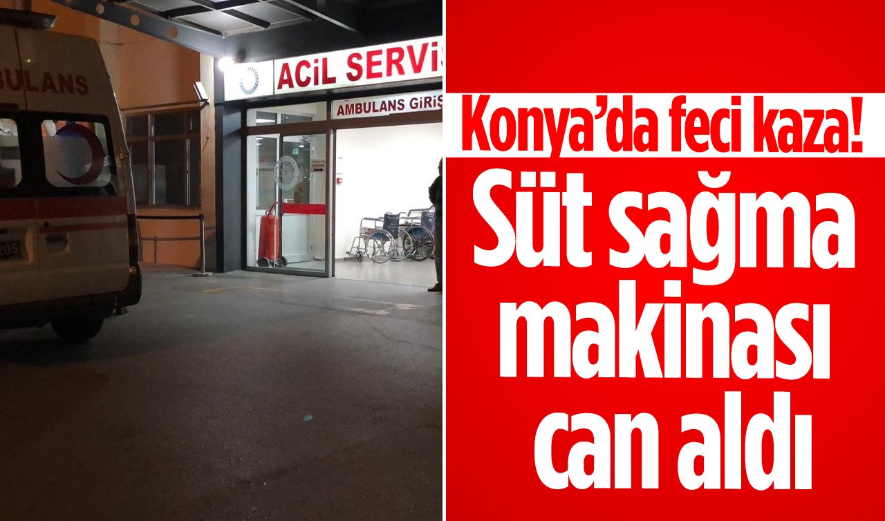 Konya’da feci kaza! Süt sağma makinası can aldı
