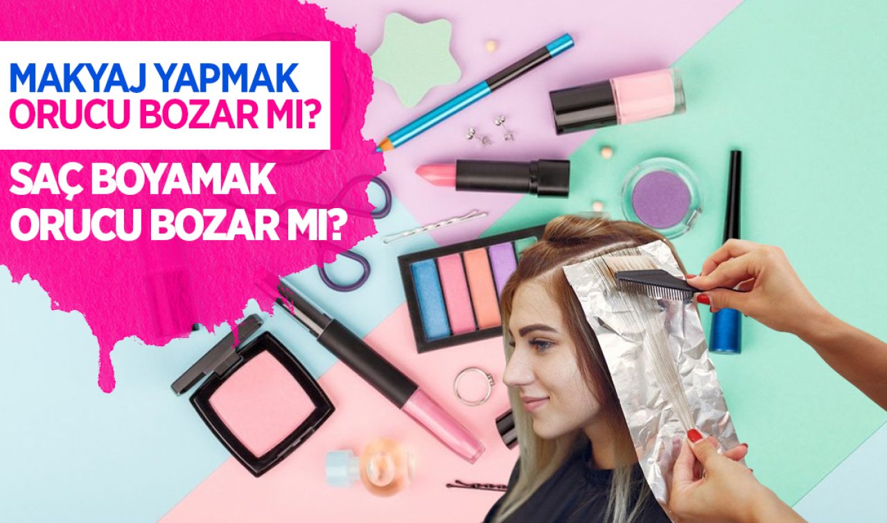 Makyaj yapmak orucu bozar mı! Saç boyamak orucu bozar mı?