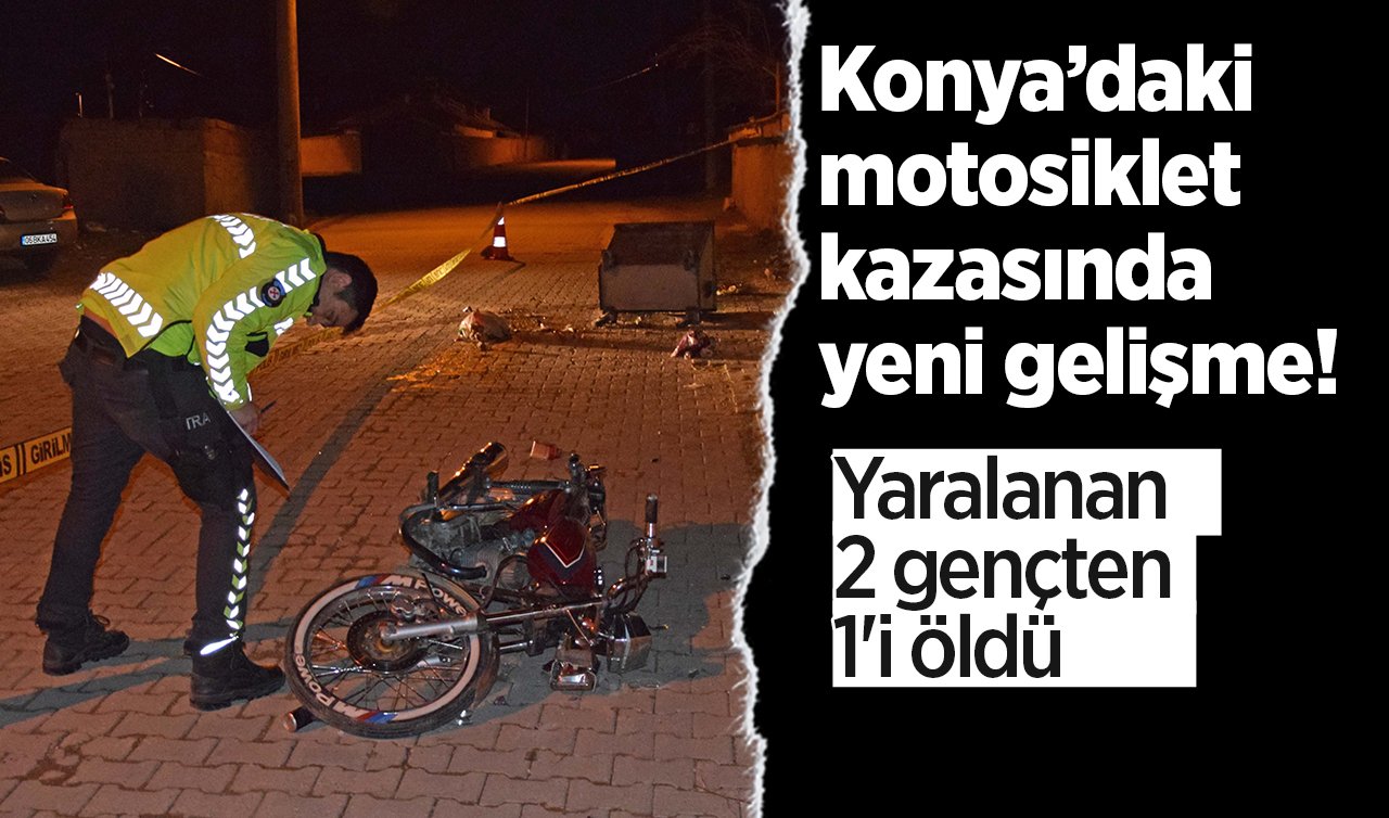 Konya’daki motosiklet kazasında yeni gelişme! Yaralanan 2 gençten 1’i öldü
