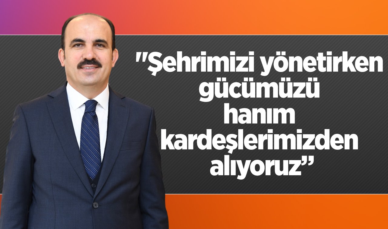 Başkan Altay: “Şehrimizi yönetirken gücümüzü hanım kardeşlerimizden alıyoruz”