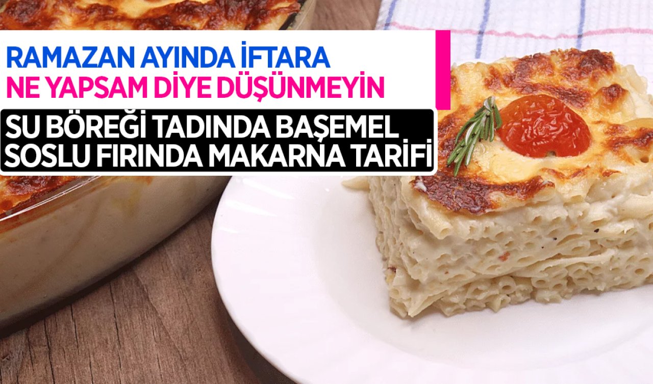 Su böreği tadında beşamel soslu fırında makarna! Bu tarifle Ramazan ayında mutfakların vazgeçilmezi olacak