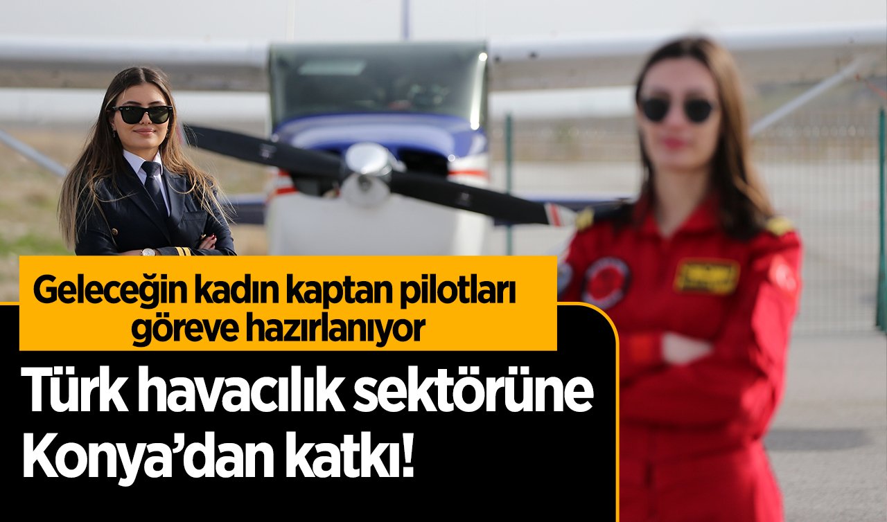 Türk havacılık sektörüne Konya’dan katkı!  Geleceğin kadın kaptan pilotları göreve hazırlanıyor