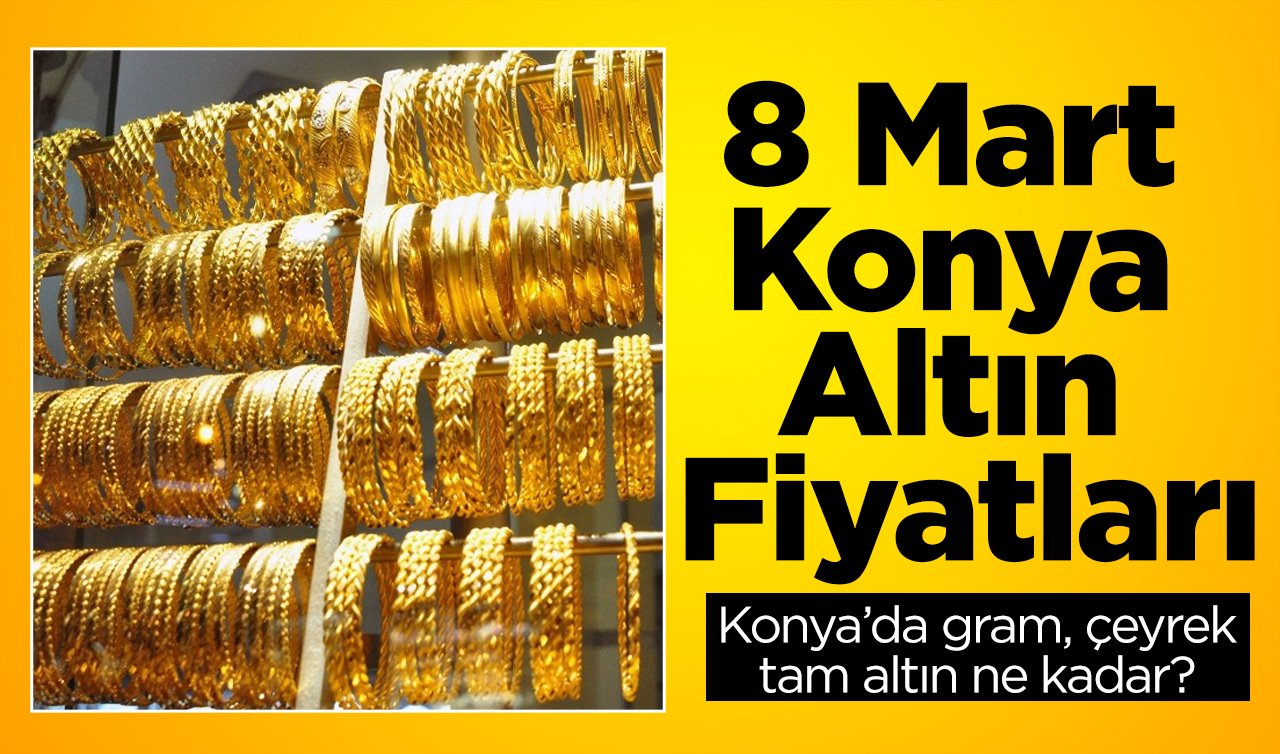 8 Mart Konya Altın Fiyatları | Konya’da gram, çeyrek, tam altın ne kadar?