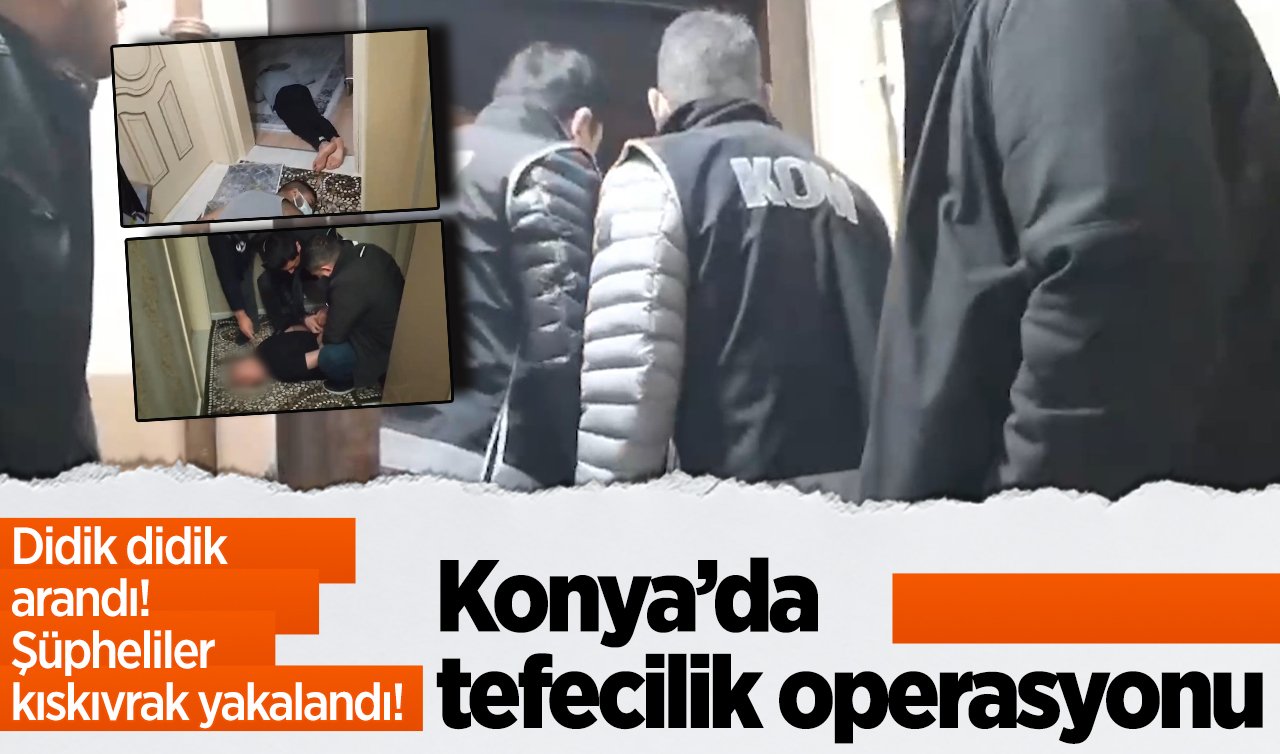 Didik didik arandı! Konya’da tefecilik operasyonu: Şüpheliler kıskıvrak yakalandı! 