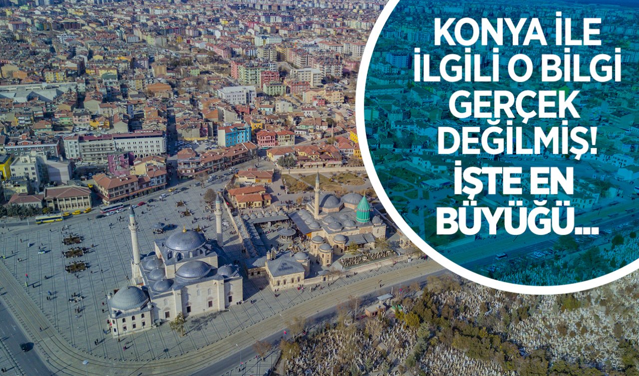 Konya ile ilgili o bilgi gerçek değilmiş! İşte en büyüğü