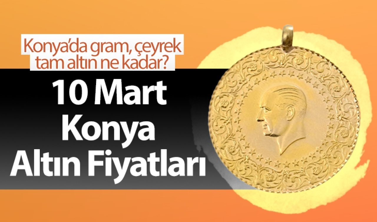 10 Mart Konya Altın Fiyatları | Konya’da gram, çeyrek, tam altın ne kadar?