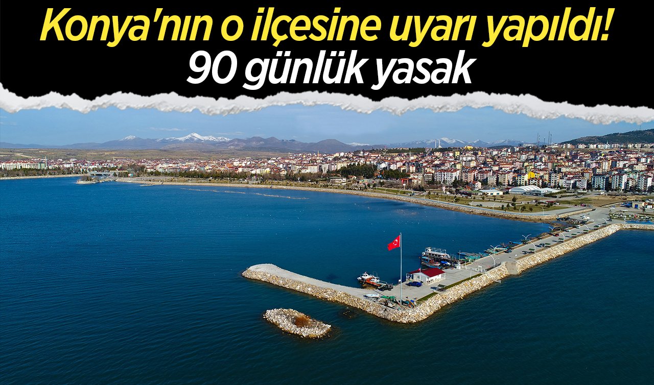  Konya’nın o ilçesine uyarı yapıldı! 90 günlük yasak 