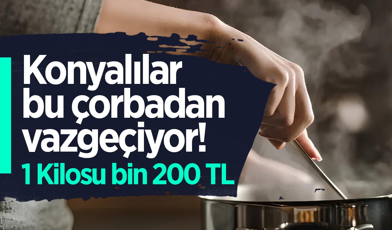 Konyalılar bu çorbadan vazgeçiyor! 1 Kilosu bin 200 TL oldu