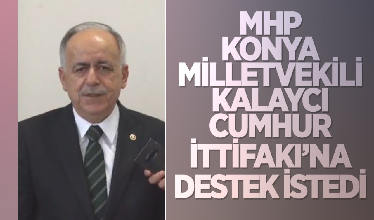 MHP Genel Başkan Yardımcısı ve Konya Milletvekili Mustafa Kalaycı Cumhur İttifakı’na destek istedi