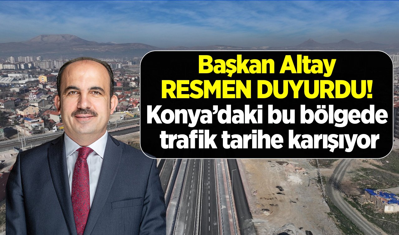 Başkan Altay RESMEN DUYURDU! Konya’daki bu bölgede trafik tarihe karışıyor: Kesintisiz ulaşım sağlanacak! 